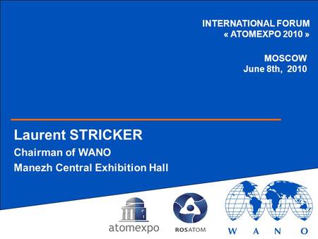 INTERNATIONAL FORUM « ATOMEXPO 2010 » Laurent STRICKER Chairman of WANO Manezh Central Exhibition Hall MOSCOW June 8th, 2010.