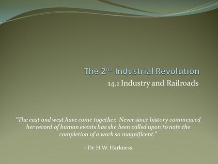 14.1 Industry and Railroads “The east and west have come together. Never since history commenced her record of human events has she been called upon to.