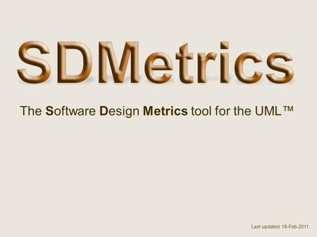 The Software Design Metrics tool for the UML™ Last updated: 18-Feb-2011.