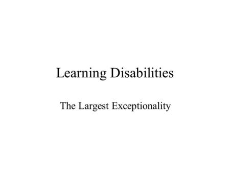 Learning Disabilities The Largest Exceptionality.