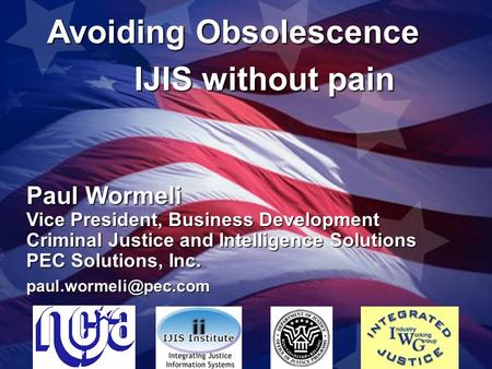 Paul Wormeli Vice President, Business Development Criminal Justice and Intelligence Solutions PEC Solutions, Inc. Avoiding Obsolescence.