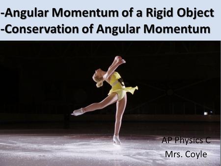 -Angular Momentum of a Rigid Object -Conservation of Angular Momentum AP Physics C Mrs. Coyle.