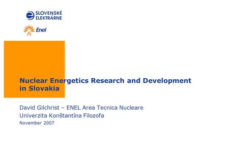 Nuclear Energetics Research and Development in Slovakia David Gilchrist – ENEL Area Tecnica Nucleare Univerzita Konštantína Filozofa November 2007.