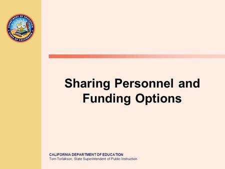 CALIFORNIA DEPARTMENT OF EDUCATION Tom Torlakson, State Superintendent of Public Instruction Sharing Personnel and Funding Options.