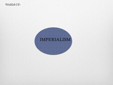 WARM-UP: IMPERIALISM.