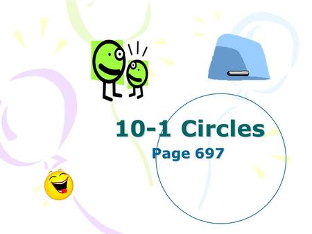 10-1 Circles Page 697. A circle is the set of all points in a plane that are a given distance from a given point in that plane. The given point is the.