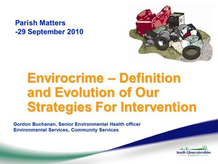 Parish Matters -29 September 2010 Envirocrime – Definition and Evolution of Our Strategies For Intervention Gordon Buchanan, Senior Environmental Health.