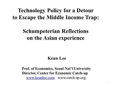 1 Keun Lee Prof. of Economics, Seoul Nat’l University Director, Center for Economic Catch-up www.keunlee.comwww.keunlee.com; www.catch-up.org; Technology.