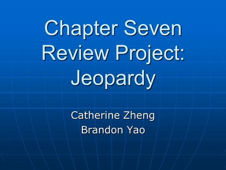 Chapter Seven Review Project: Jeopardy Catherine Zheng Brandon Yao.