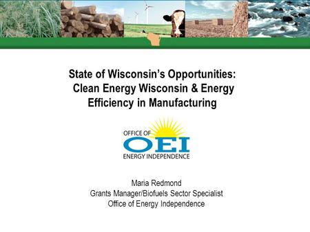 State of Wisconsin’s Opportunities: Clean Energy Wisconsin & Energy Efficiency in Manufacturing Maria Redmond Grants Manager/Biofuels Sector Specialist.