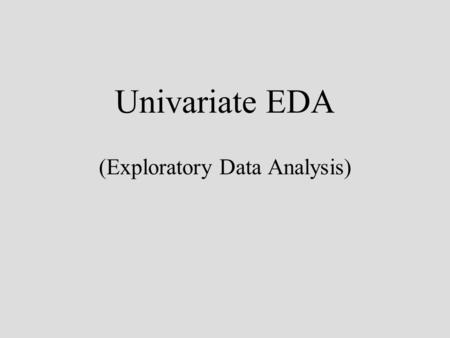 Univariate EDA (Exploratory Data Analysis). EDA John Tukey (1970s) data –two components: smooth + rough patterned behaviour + random variation resistant.