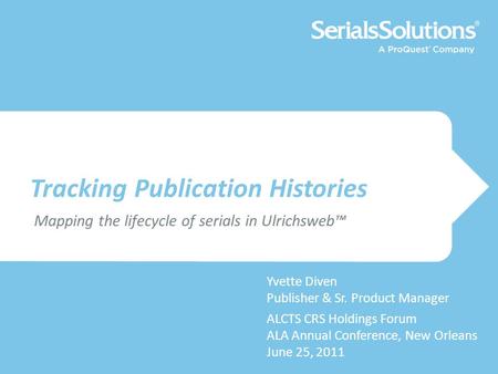 Tracking Publication Histories Yvette Diven Publisher & Sr. Product Manager ALCTS CRS Holdings Forum ALA Annual Conference, New Orleans June 25, 2011 Mapping.