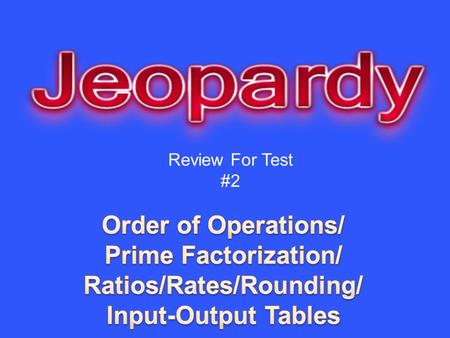 Review For Test #2. PEMDAS Prime Factoring Ratios/Rates Input/Output Tables Rounding 10 20 30 40 50.