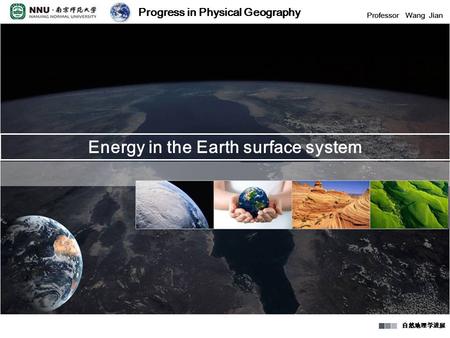 Progress in Physical Geography Professor Wang Jian 自然地理学进展 Progress in Physical Geography Professor Wang Jian 自然地理学进展 Energy in the Earth surface system.