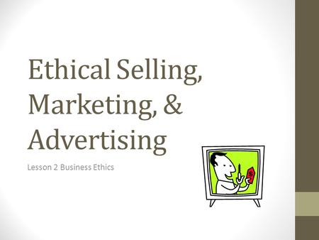 Ethical Selling, Marketing, & Advertising