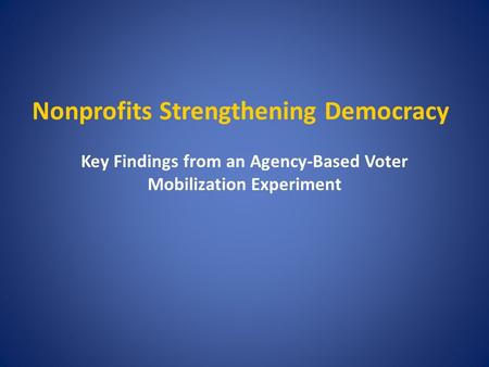 Nonprofits Strengthening Democracy Key Findings from an Agency-Based Voter Mobilization Experiment.