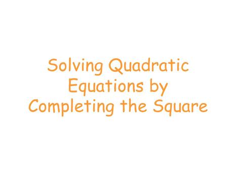 Solving Quadratic Equations by Completing the Square.