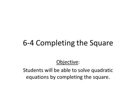 6-4 Completing the Square Objective: Students will be able to solve quadratic equations by completing the square.