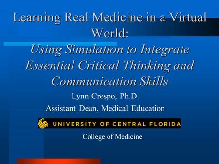 Learning Real Medicine in a Virtual World: Using Simulation to Integrate Essential Critical Thinking and Communication Skills Lynn Crespo, Ph.D. Assistant.