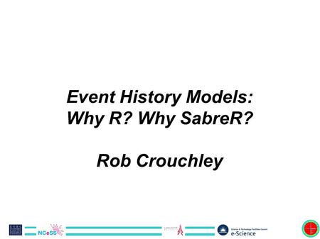 Event History Models: Why R? Why SabreR? Rob Crouchley.