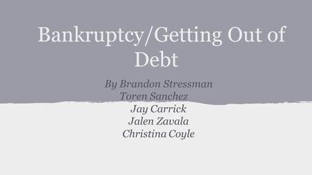 Bankruptcy/Getting Out of Debt By Brandon Stressman Toren Sanchez Jay Carrick Jalen Zavala Christina Coyle.