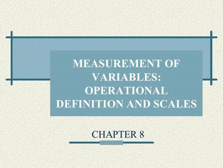 MEASUREMENT OF VARIABLES: OPERATIONAL DEFINITION AND SCALES