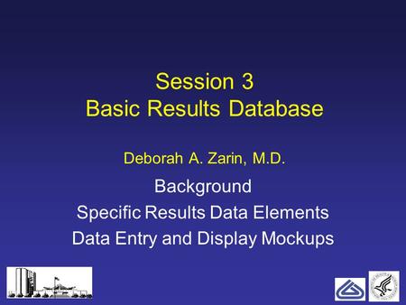 1 Session 3 Basic Results Database Deborah A. Zarin, M.D. Background Specific Results Data Elements Data Entry and Display Mockups.