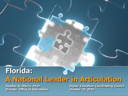 Florida: A National Leader in Articulation Heather R. Sherry, Ph.D.Higher Education Coordinating Council Director, Office of Articulation October 26, 2010.