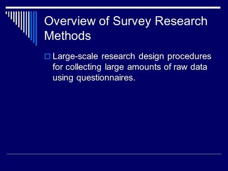 Overview of Survey Research Methods  Large-scale research design procedures for collecting large amounts of raw data using questionnaires.