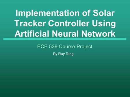 Implementation of Solar Tracker Controller Using Artificial Neural Network ECE 539 Course Project By Ray Tang.