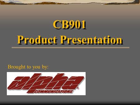 CB901 Product Presentation CB901 Product Presentation Brought to you by: