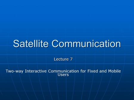 Satellite Communication Lecture 7 Two-way Interactive Communication for Fixed and Mobile Users.