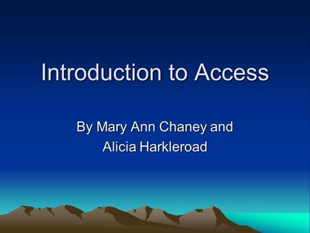 Introduction to Access By Mary Ann Chaney and Alicia Harkleroad.