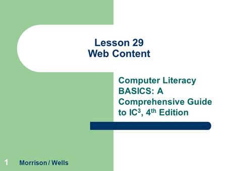 1 Lesson 29 Web Content Computer Literacy BASICS: A Comprehensive Guide to IC 3, 4 th Edition Morrison / Wells.