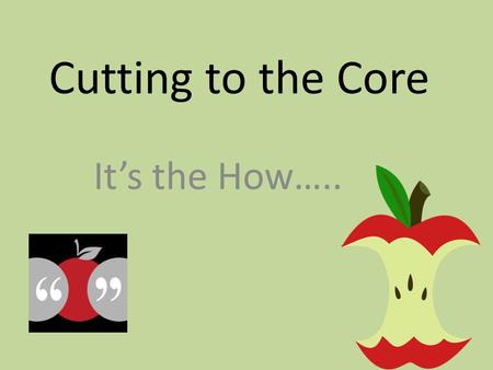 Cutting to the Core It’s the How…... Reading is a process in which information from the text and the knowledge possessed by the reader act together to.