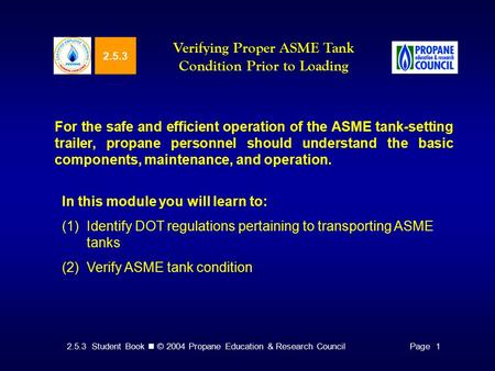 2.5.3 Student Book © 2004 Propane Education & Research CouncilPage 1 2.5.3 Verifying Proper ASME Tank Condition Prior to Loading For the safe and efficient.