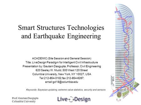 Prof. Gautam Dasgupta Columbia University Smart Structures Technologies and Earthquake Engineering ACADEMIC (Site Session and General Session) Title: LiveDesign.