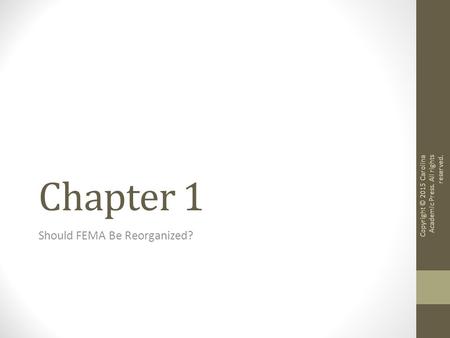 Chapter 1 Should FEMA Be Reorganized? Copyright © 2015 Carolina Academic Press. All rights reserved.