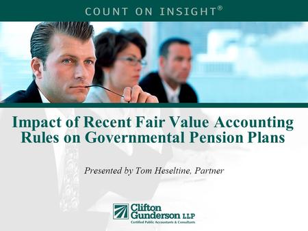 Impact of Recent Fair Value Accounting Rules on Governmental Pension Plans Presented by Tom Heseltine, Partner.