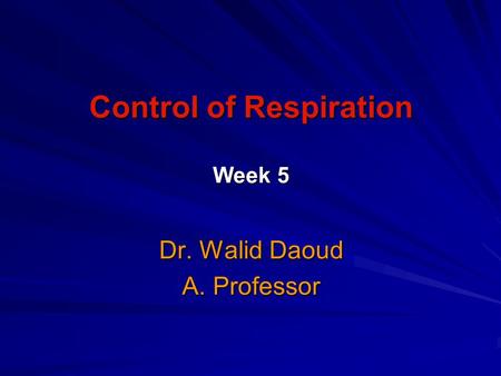 Control of Respiration Week 5 Dr. Walid Daoud A. Professor.