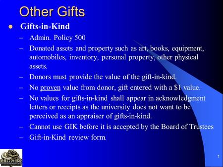 1 Other Gifts Gifts-in-Kind –Admin. Policy 500 –Donated assets and property such as art, books, equipment, automobiles, inventory, personal property, other.