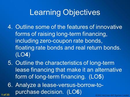 ©2012 McGraw-Hill Ryerson Limited 1 of 35 Learning Objectives 4.Outline some of the features of innovative forms of raising long-term financing, including.