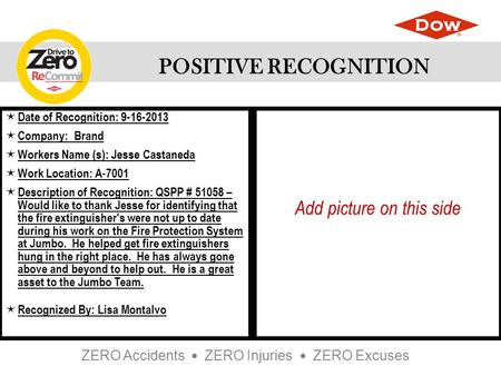 ZERO Accidents ZERO Injuries ZERO Excuses POSITIVE RECOGNITION  Date of Recognition: 9-16-2013  Company: Brand  Workers Name (s): Jesse Castaneda 