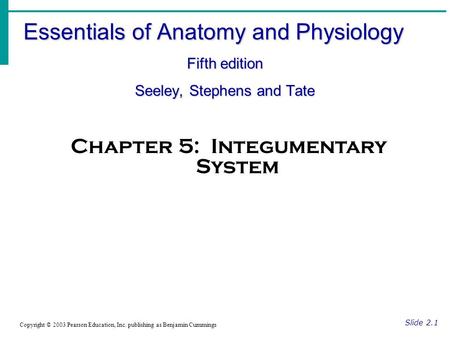 Essentials of Anatomy and Physiology Fifth edition Seeley, Stephens and Tate Slide 2.1 Copyright © 2003 Pearson Education, Inc. publishing as Benjamin.