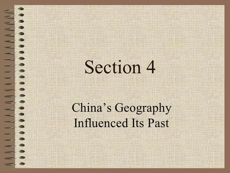 Section 4 China’s Geography Influenced Its Past Objectives How have the size and physical geography of China affected its history? Which dynasties ruled.