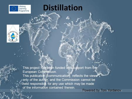 Distillation Powered by Toni Yordanov This project has been funded with support from the European Commission. This publication [communication] reflects.