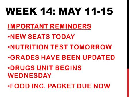 WEEK 14: MAY 11-15 IMPORTANT REMINDERS NEW SEATS TODAY NUTRITION TEST TOMORROW GRADES HAVE BEEN UPDATED DRUGS UNIT BEGINS WEDNESDAY FOOD INC. PACKET DUE.