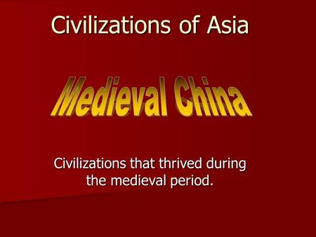 Civilizations of Asia Civilizations that thrived during the medieval period.