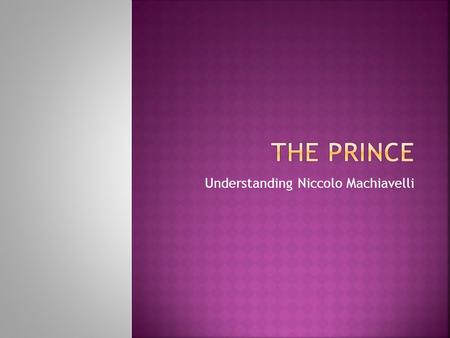 Understanding Niccolo Machiavelli.  Machiavelli a lifelong citizen of Florence  Italy divided into city states, not united nation  Unlike feudal Europe,