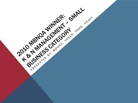 2010 MBNQA WINNER: K & N MANAGEMENT – SMALL BUSINESS CATEGORY PRESENTED BY: MOORE, YAGER, TODD, PEAVY.